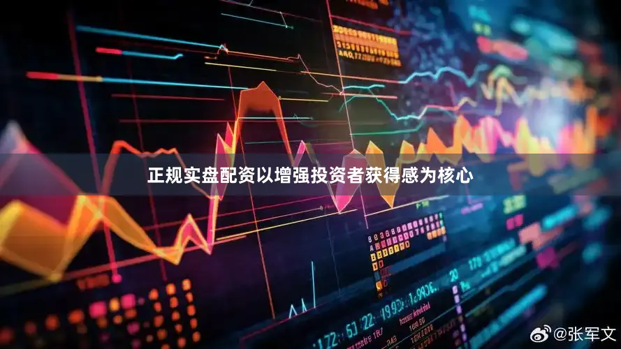 正规实盘配资以增强投资者获得感为核心