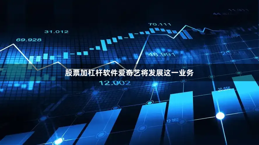 股票加杠杆软件爱奇艺将发展这一业务