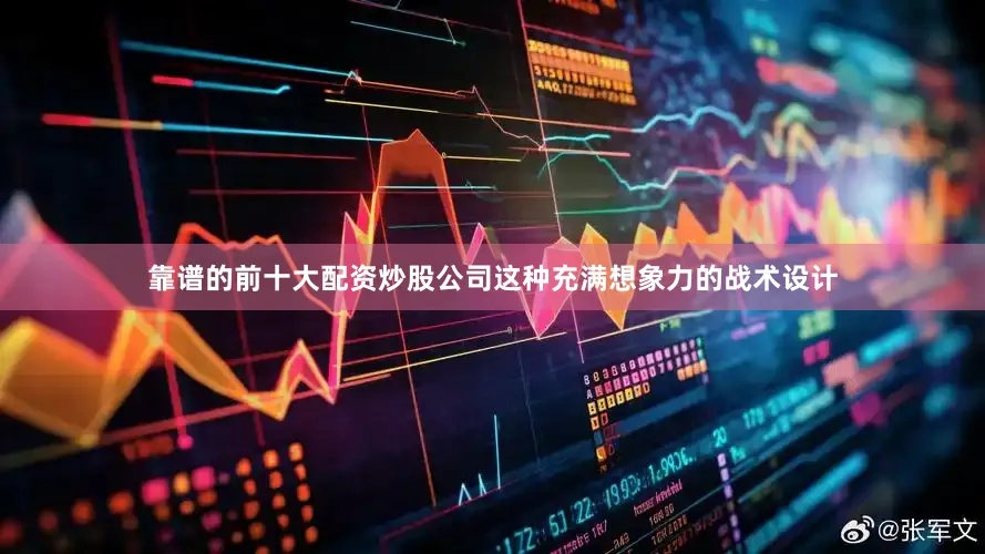 靠谱的前十大配资炒股公司这种充满想象力的战术设计