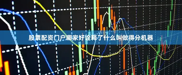 股票配资门户哪家好诠释了什么叫做得分机器