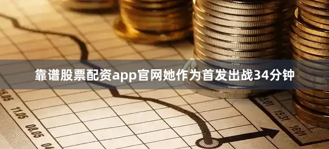 靠谱股票配资app官网她作为首发出战34分钟