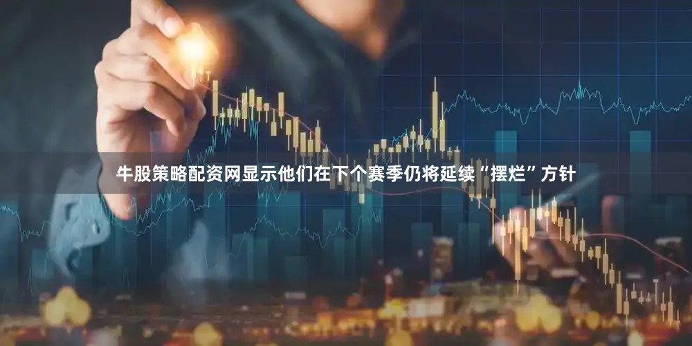 牛股策略配资网显示他们在下个赛季仍将延续“摆烂”方针