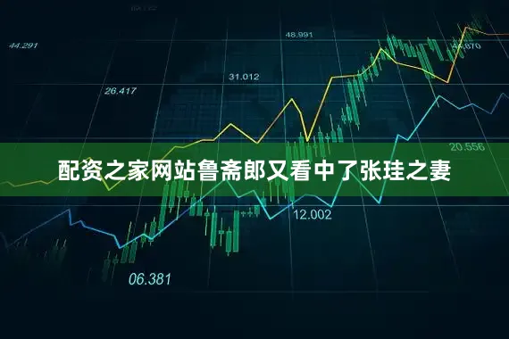 配资之家网站鲁斋郎又看中了张珪之妻
