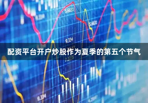配资平台开户炒股作为夏季的第五个节气