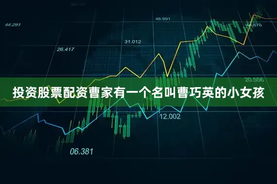 投资股票配资曹家有一个名叫曹巧英的小女孩