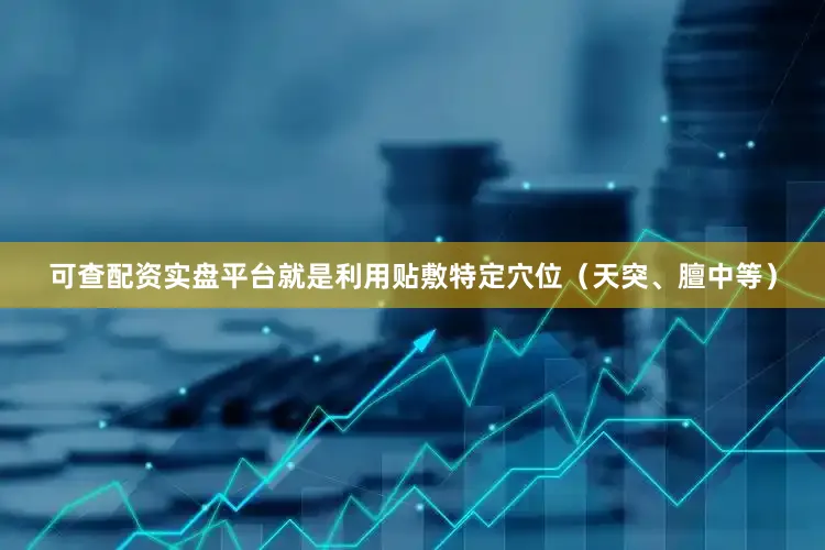 可查配资实盘平台就是利用贴敷特定穴位（天突、膻中等）