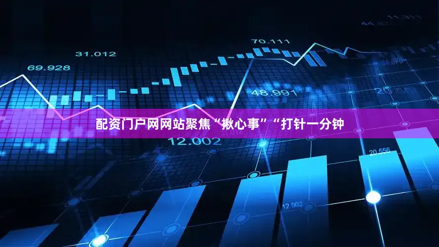 配资门户网网站聚焦“揪心事”“打针一分钟