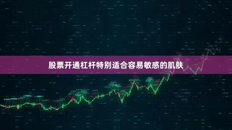 股票开通杠杆特别适合容易敏感的肌肤