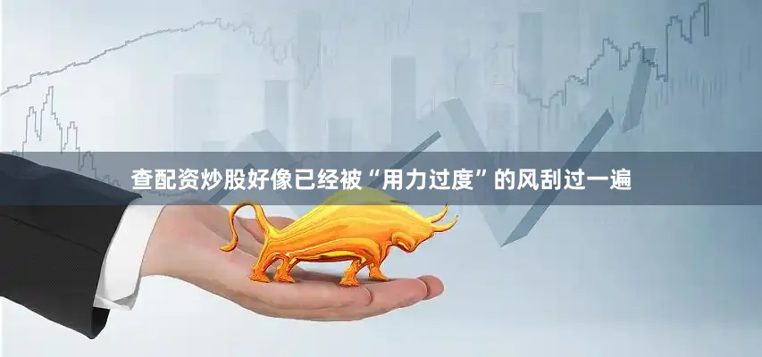查配资炒股好像已经被“用力过度”的风刮过一遍