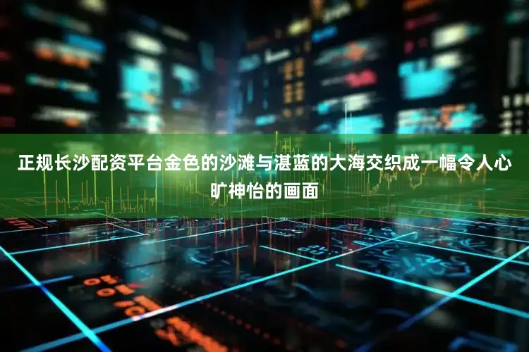 正规长沙配资平台金色的沙滩与湛蓝的大海交织成一幅令人心旷神怡的画面