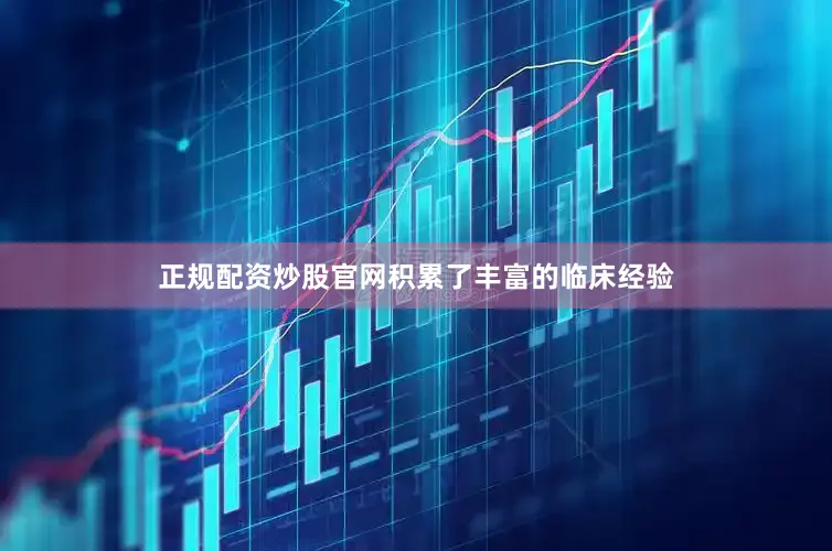 正规配资炒股官网积累了丰富的临床经验