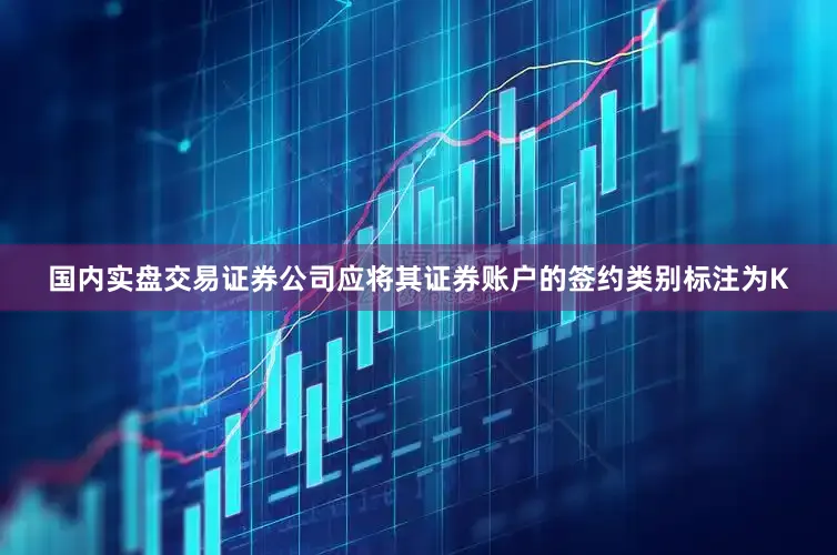 国内实盘交易证券公司应将其证券账户的签约类别标注为K