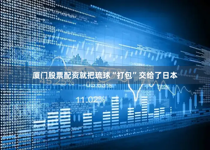 厦门股票配资就把琉球“打包”交给了日本