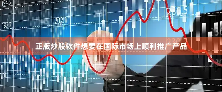 正版炒股软件想要在国际市场上顺利推广产品