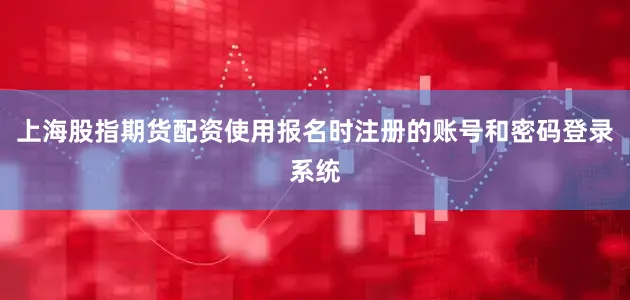 上海股指期货配资使用报名时注册的账号和密码登录系统