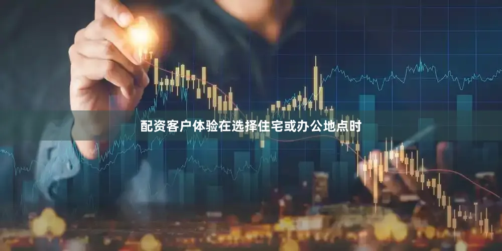 配资客户体验在选择住宅或办公地点时