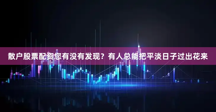 散户股票配资您有没有发现？有人总能把平淡日子过出花来