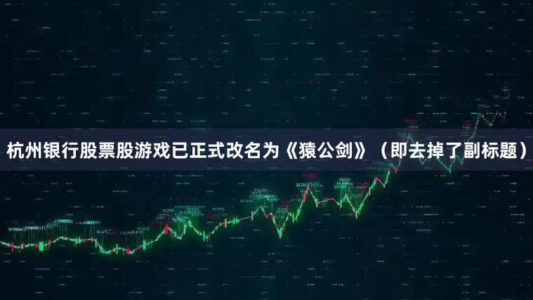 杭州银行股票股游戏已正式改名为《猿公剑》（即去掉了副标题）