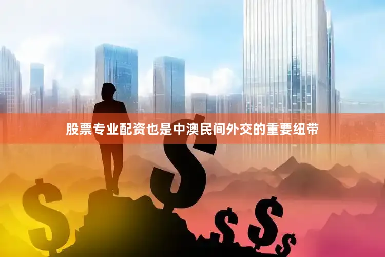 股票专业配资也是中澳民间外交的重要纽带