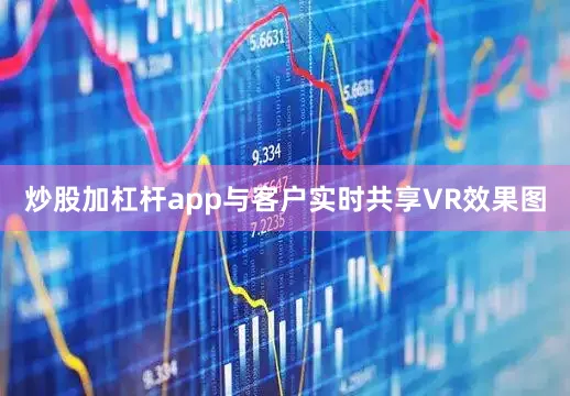 炒股加杠杆app与客户实时共享VR效果图