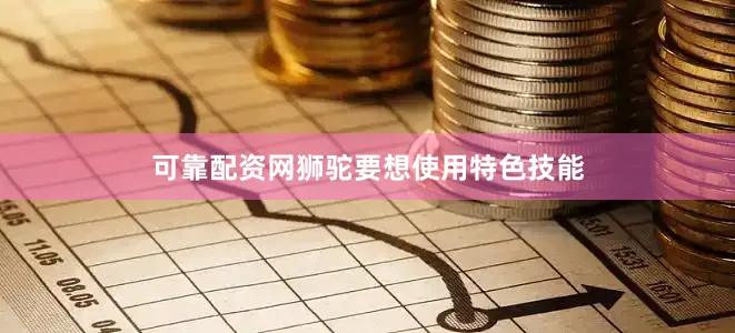 可靠配资网狮驼要想使用特色技能