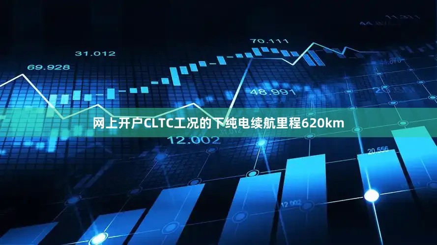 网上开户CLTC工况的下纯电续航里程620km