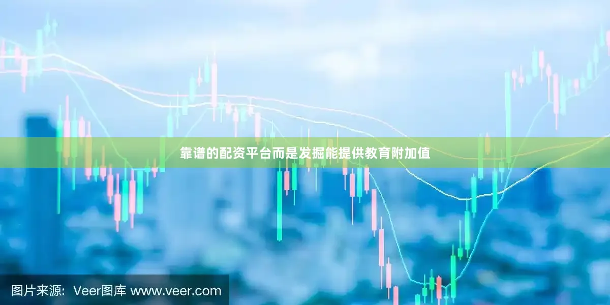靠谱的配资平台而是发掘能提供教育附加值