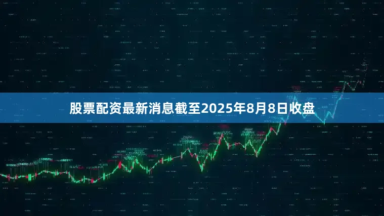 股票配资最新消息截至2025年8月8日收盘