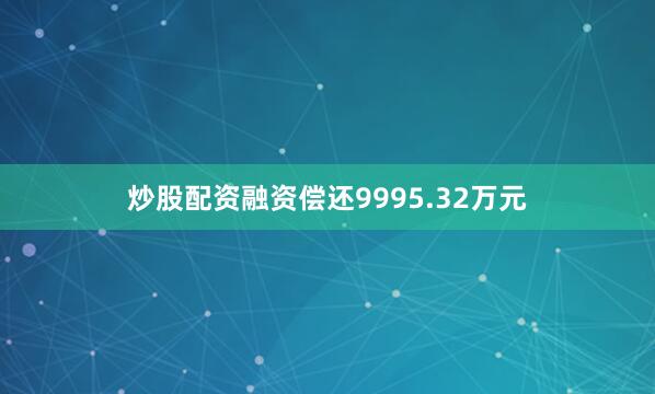炒股配资融资偿还9995.32万元