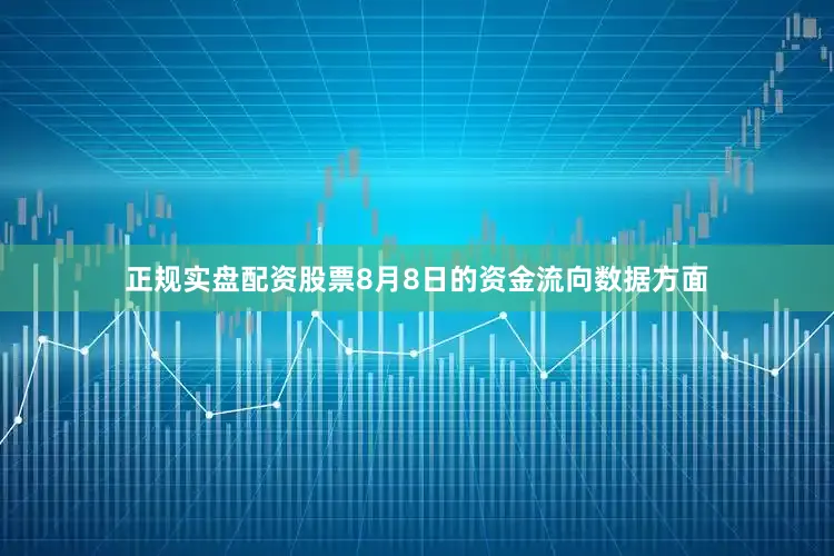 正规实盘配资股票8月8日的资金流向数据方面