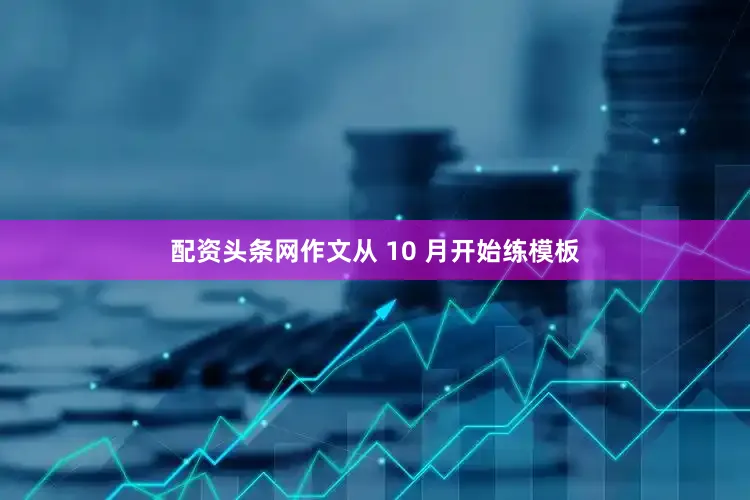 配资头条网作文从 10 月开始练模板