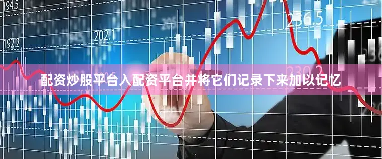 配资炒股平台入配资平台并将它们记录下来加以记忆