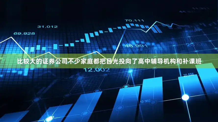 比较大的证券公司不少家庭都把目光投向了高中辅导机构和补课班