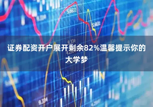 证券配资开户展开剩余82%温馨提示你的大学梦