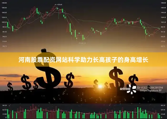 河南股票配资网站科学助力长高孩子的身高增长