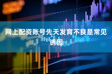 网上配资账号先天发育不良是常见诱因