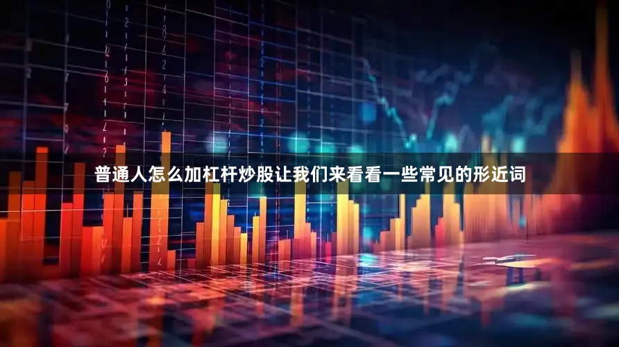 普通人怎么加杠杆炒股让我们来看看一些常见的形近词