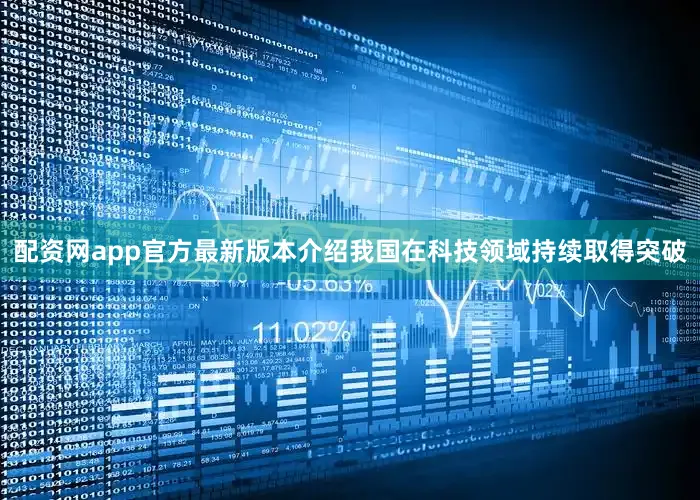 配资网app官方最新版本介绍我国在科技领域持续取得突破