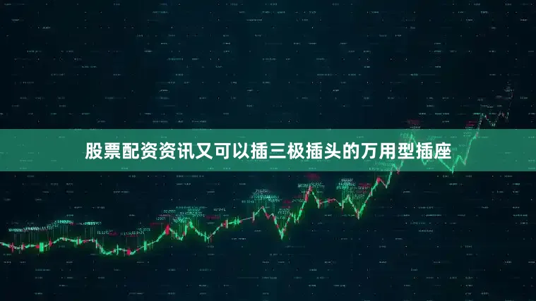 股票配资资讯又可以插三极插头的万用型插座