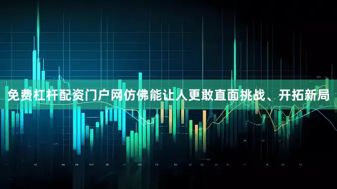 免费杠杆配资门户网仿佛能让人更敢直面挑战、开拓新局