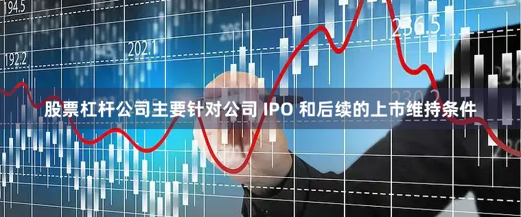 股票杠杆公司主要针对公司 IPO 和后续的上市维持条件