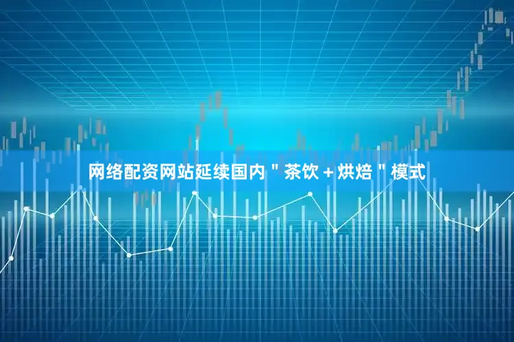网络配资网站延续国内＂茶饮＋烘焙＂模式