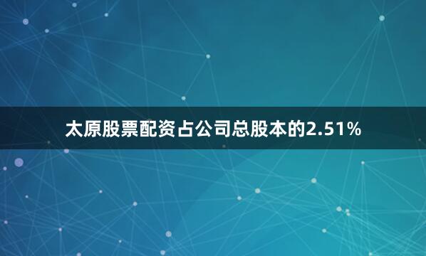 太原股票配资占公司总股本的2.51%