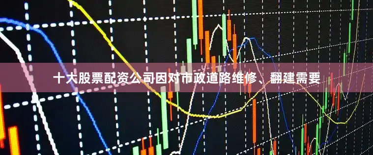 十大股票配资公司因对市政道路维修、翻建需要