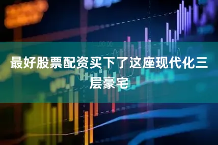 最好股票配资买下了这座现代化三层豪宅