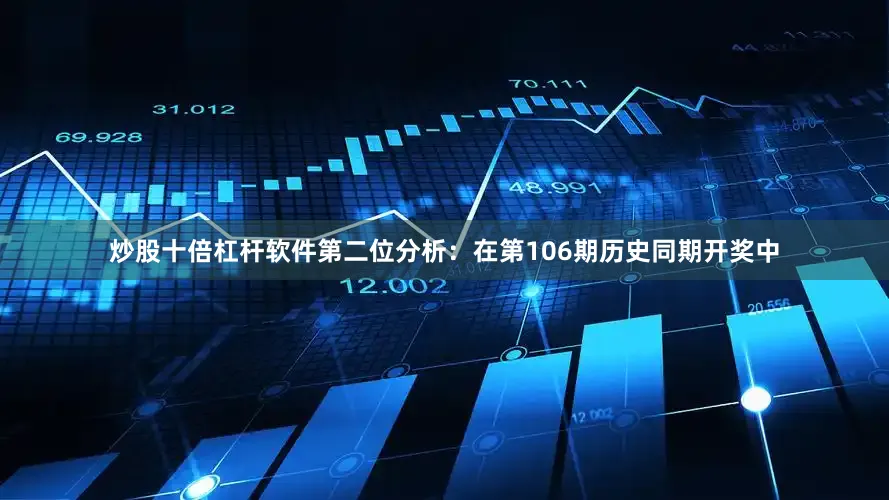 炒股十倍杠杆软件　　第二位分析：在第106期历史同期开奖中