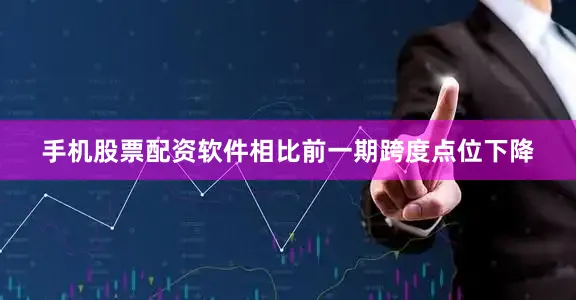 手机股票配资软件相比前一期跨度点位下降