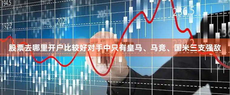 股票去哪里开户比较好对手中只有皇马、马竞、国米三支强敌