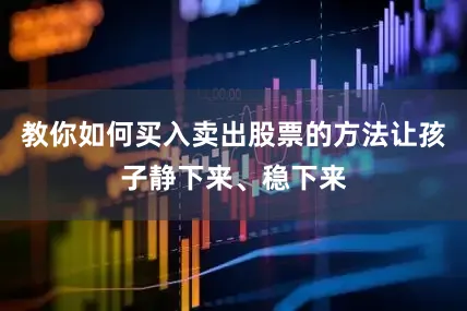 教你如何买入卖出股票的方法让孩子静下来、稳下来