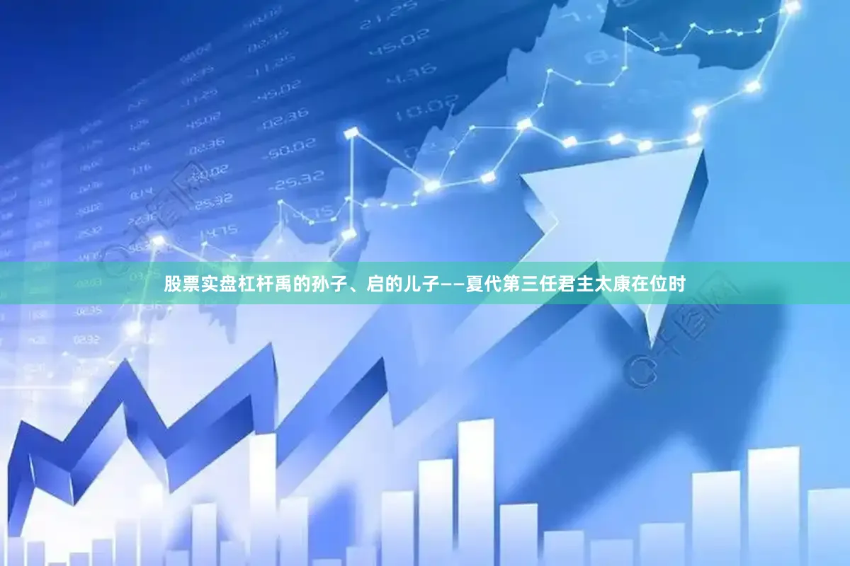 股票实盘杠杆禹的孙子、启的儿子——夏代第三任君主太康在位时